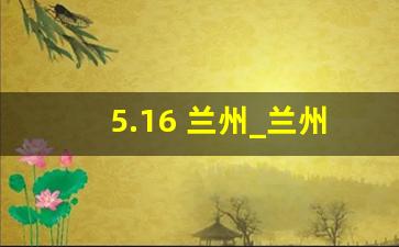 5.16 兰州_兰州今日刚刚发生的重大新闻